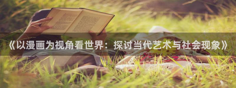 喵趣漫画官网网址：《以漫画为视角看世界：探讨当代艺术与社会现象》