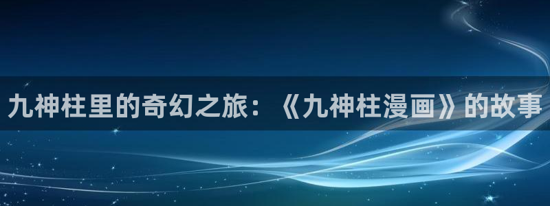 喵趣漫画2026：九神柱里的奇幻之旅：《九神柱漫画》的故事