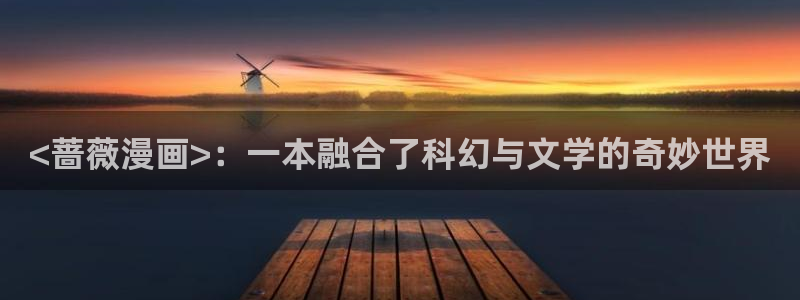 喵趣漫画ap：<蔷薇漫画>：一本融合了科幻与文学的奇妙世界