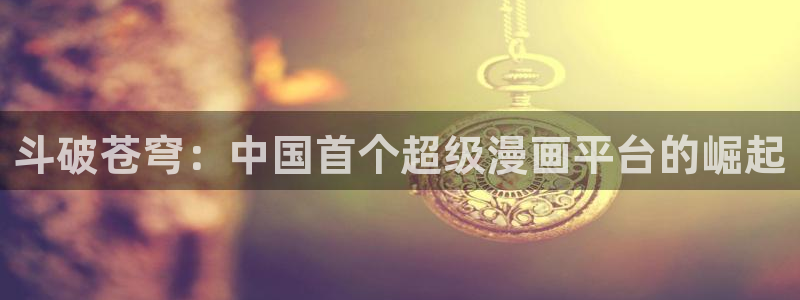 喵趣漫画网页版免费阅读：斗破苍穹：中国首个超级漫画平台的崛起