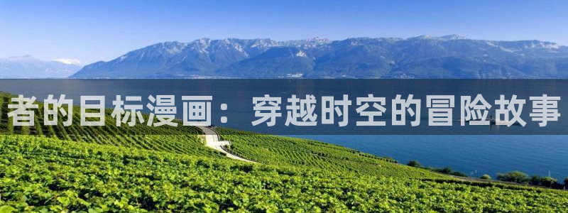 喵趣漫画官方正版入口：者的目标漫画：穿越时空的冒险故事