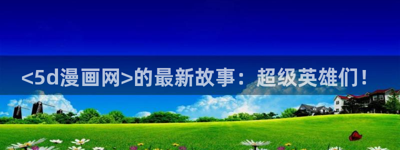 喵趣猫粮好不好：<5d漫画网>的最新故事：超级英雄们！
