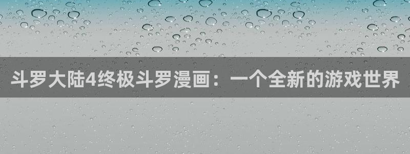 喵趣漫画a：斗罗大陆4终极斗罗漫画：一个全新的游戏世界
