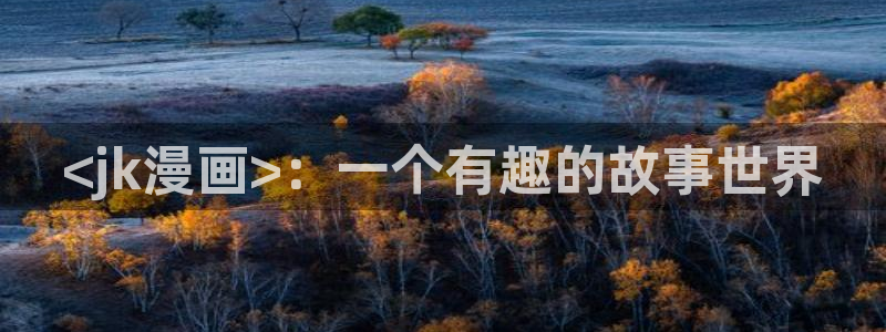 喵趣漫画新名字：<jk漫画>：一个有趣的故事世界