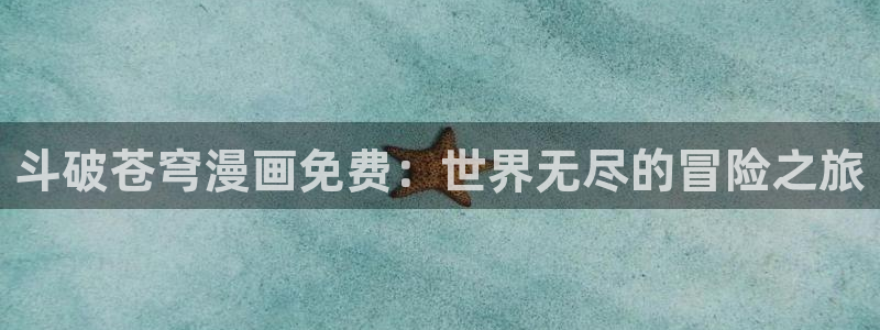 www.喵趣.com：斗破苍穹漫画免费：世界无尽的冒险之旅