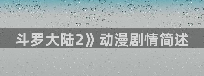 喵趣二次元漫画下载：斗罗大陆2》动漫剧情简述
