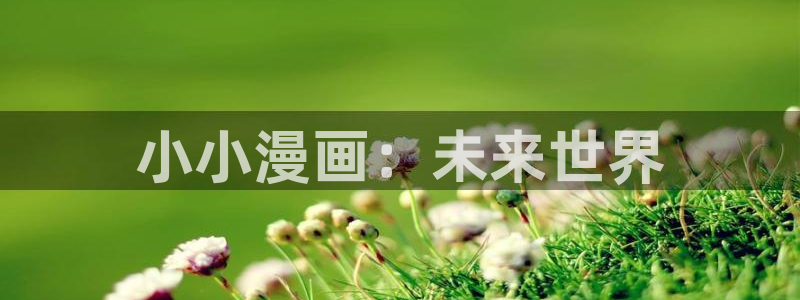 喵趣漫画app官方版：小小漫画：未来世界