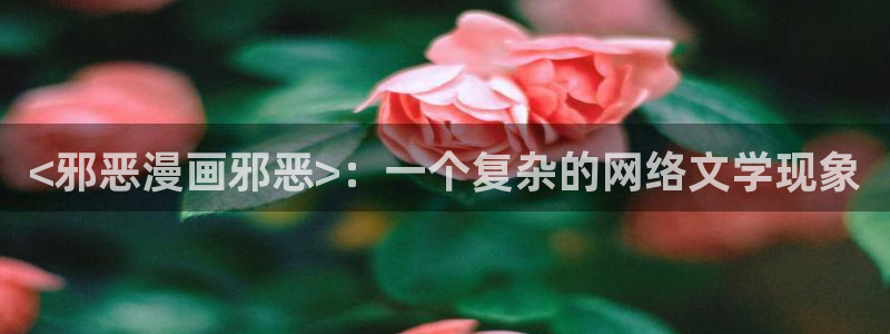 喵趣漫花：<邪恶漫画邪恶>：一个复杂的网络文学现象