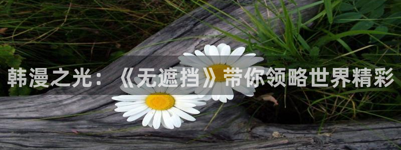 喵趣ios：韩漫之光：《无遮挡》带你领略世界精彩