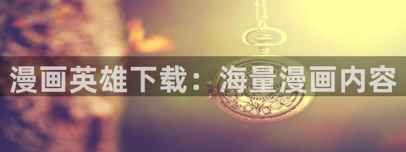 喵趣漫画ios怎么下载：漫画英雄下载：海量漫画内容