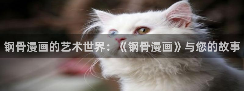 喵趣漫画免费看漫画：钢骨漫画的艺术世界：《钢骨漫画》与您的故事