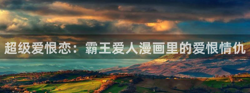 喵趣漫画网站入口：超级爱恨恋：霸王爱人漫画里的爱恨情仇