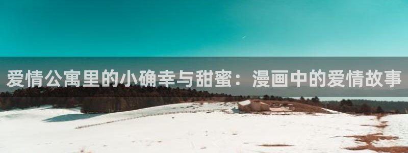 喵趣漫画怎么登录：爱情公寓里的小确幸与甜蜜：漫画中的爱情故事