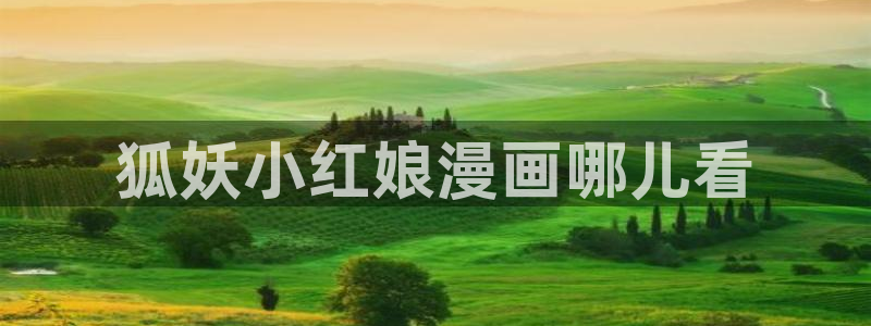 喵趣漫画最新版本2024年下载：狐妖小红娘漫画哪儿看