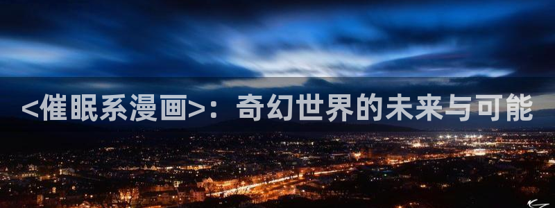 喵趣漫画无广告版最新版本下载：<催眠系漫画>：奇幻世界的未来与可能