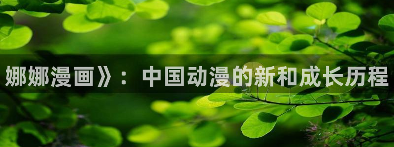 喵趣漫画下载下载：娜娜漫画》：中国动漫的新和成长历程