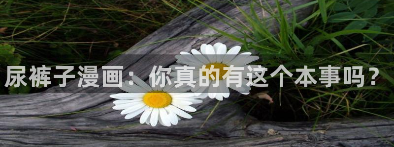 喵趣漫画最新版2025：尿裤子漫画：你真的有这个本事吗？