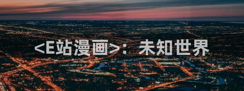 喵趣漫画2026(新版本)：<E站漫画>：未知世界
