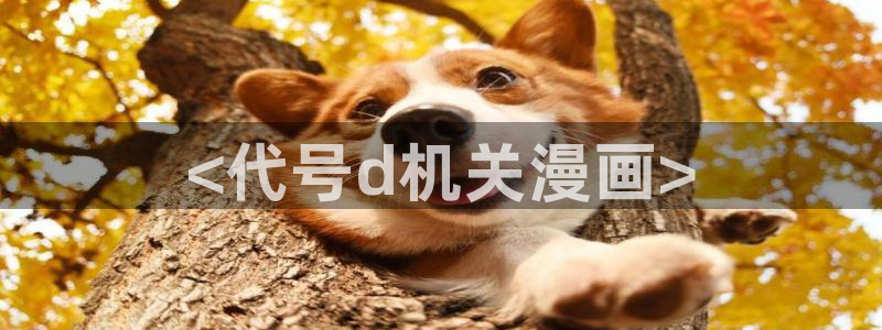 喵趣漫画app官方下载：<代号d机关漫画>