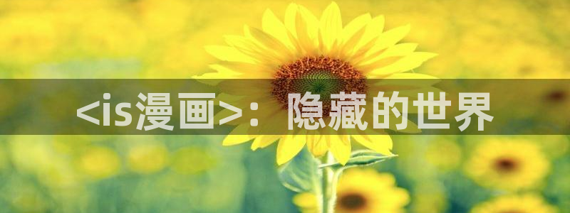 喵趣漫画下载漫画：<is漫画>：隐藏的世界